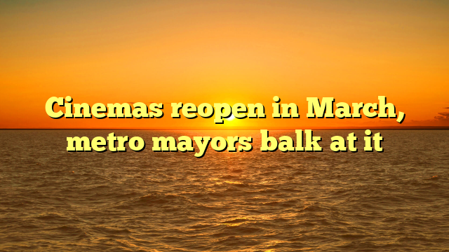 Cinemas reopen in March, metro mayors balk at it