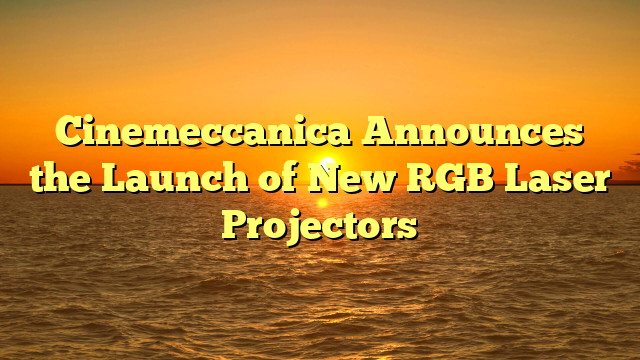 Cinemeccanica Announces the Launch of New RGB Laser Projectors