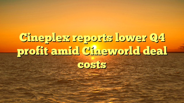 Cineplex reports lower Q4 profit amid Cineworld deal costs