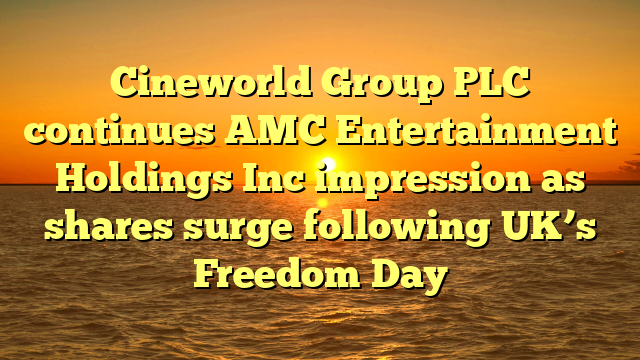 Cineworld Group PLC continues AMC Entertainment Holdings Inc impression as shares surge following UK’s Freedom Day