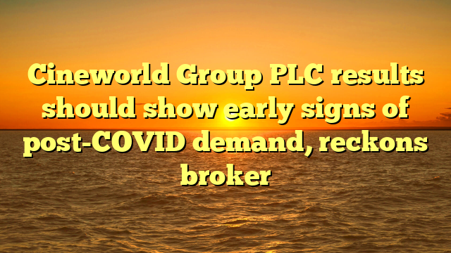Cineworld Group PLC results should show early signs of post-COVID demand, reckons broker