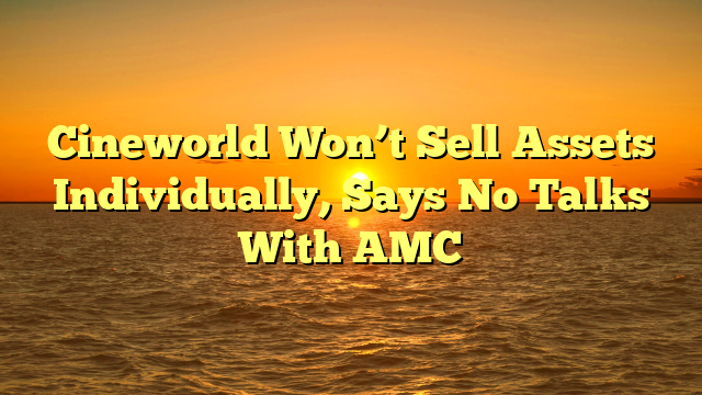 Cineworld Won’t Sell Assets Individually, Says No Talks With AMC