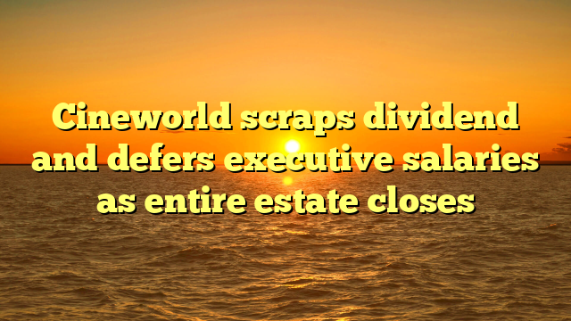 Cineworld scraps dividend and defers executive salaries as entire estate closes