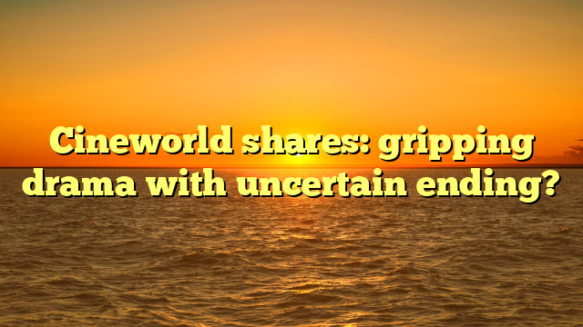Cineworld shares: gripping drama with uncertain ending?