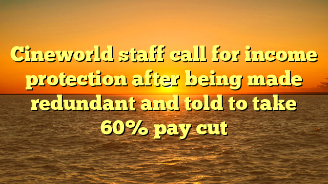 Cineworld staff call for income protection after being made redundant and told to take 60% pay cut