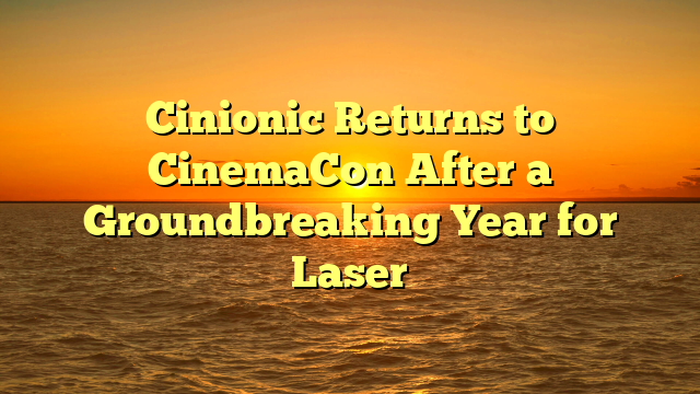 Cinionic Returns to CinemaCon After a Groundbreaking Year for Laser