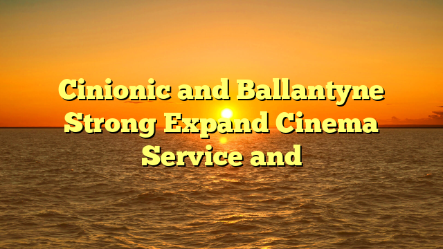 Cinionic and Ballantyne Strong Expand Cinema Service and