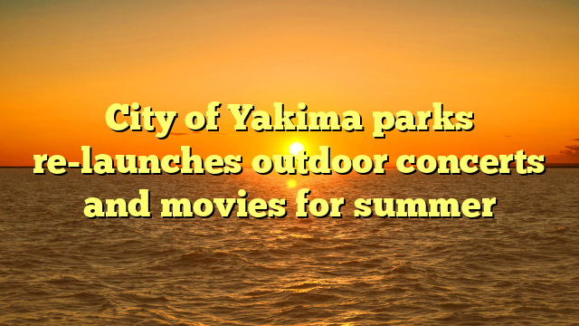 City of Yakima parks re-launches outdoor concerts and movies for summer