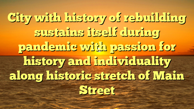 City with history of rebuilding sustains itself during pandemic with passion for history and individuality along historic stretch of Main Street