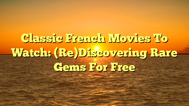 Classic French Movies To Watch: (Re)Discovering Rare Gems For Free