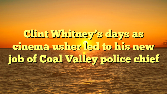 Clint Whitney’s days as cinema usher led to his new job of Coal Valley police chief