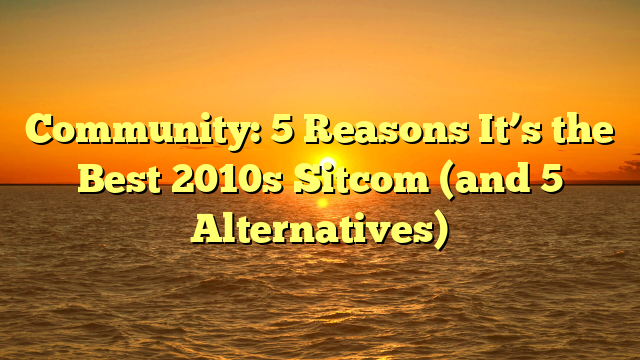 Community: 5 Reasons It’s the Best 2010s Sitcom (and 5 Alternatives)