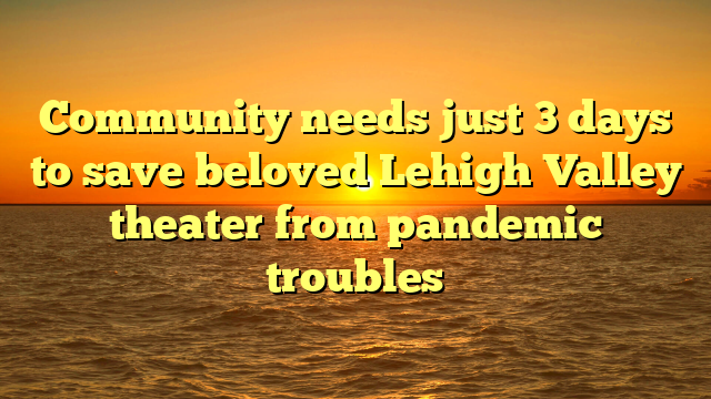 Community needs just 3 days to save beloved Lehigh Valley theater from pandemic troubles