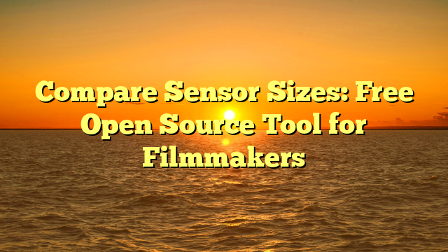 Compare Sensor Sizes: Free Open Source Tool for Filmmakers