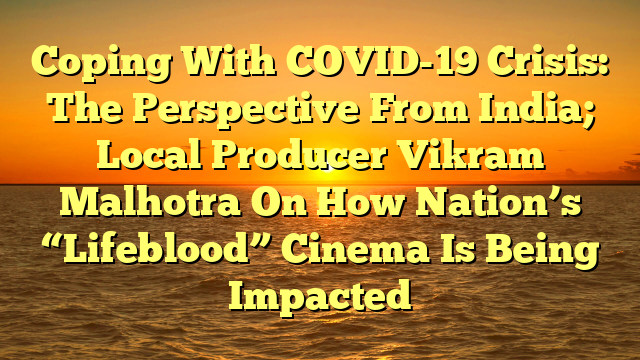 Coping With COVID-19 Crisis: The Perspective From India; Local Producer Vikram Malhotra On How Nation’s “Lifeblood” Cinema Is Being Impacted