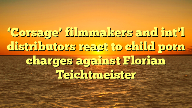 ‘Corsage’ filmmakers and int’l distributors react to child porn charges against Florian Teichtmeister