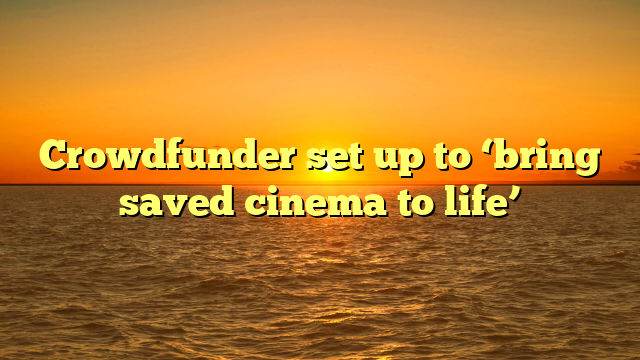 Crowdfunder set up to ‘bring saved cinema to life’