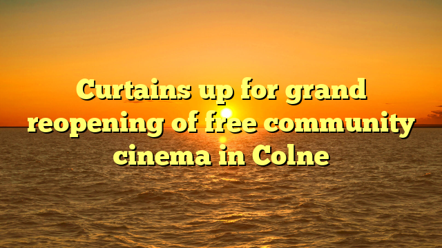 Curtains up for grand reopening of free community cinema in Colne