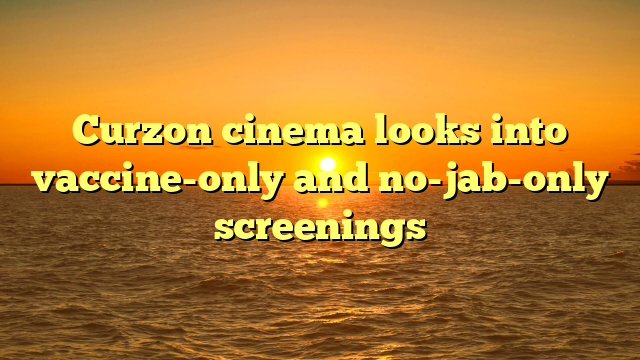 Curzon cinema looks into vaccine-only and no-jab-only screenings