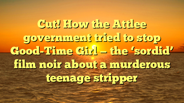 Cut! How the Attlee government tried to stop Good-Time Girl — the ‘sordid’ film noir about a murderous teenage stripper