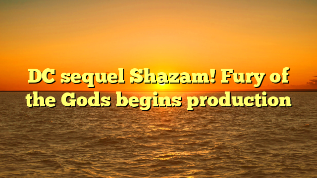 DC sequel Shazam! Fury of the Gods begins production
