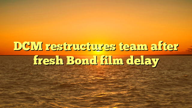 DCM restructures team after fresh Bond film delay