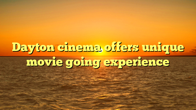 Dayton cinema offers unique movie going experience