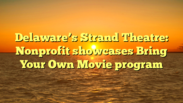 Delaware’s Strand Theatre: Nonprofit showcases Bring Your Own Movie program