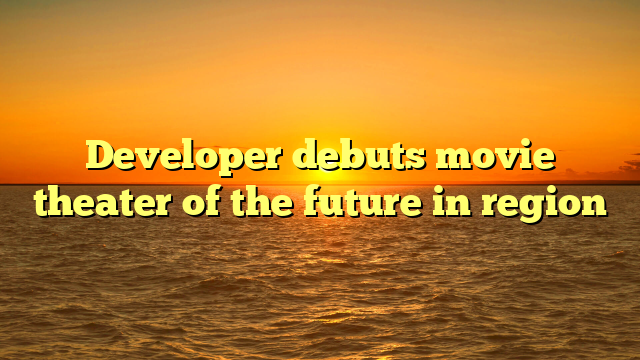Developer debuts movie theater of the future in region