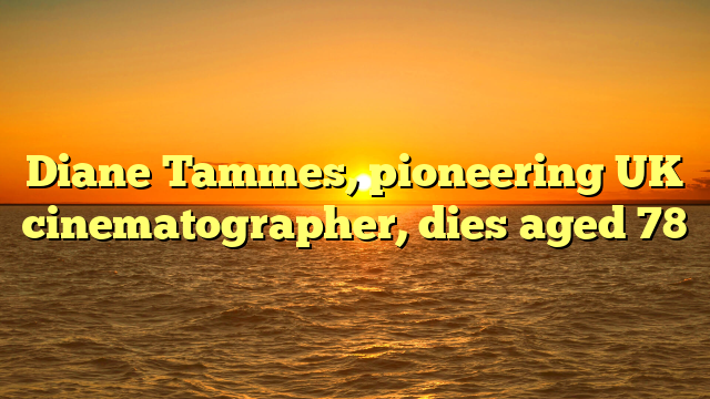 Diane Tammes, pioneering UK cinematographer, dies aged 78