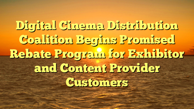 Digital Cinema Distribution Coalition Begins Promised Rebate Program for Exhibitor and Content Provider Customers