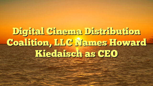 Digital Cinema Distribution Coalition, LLC Names Howard Kiedaisch as CEO