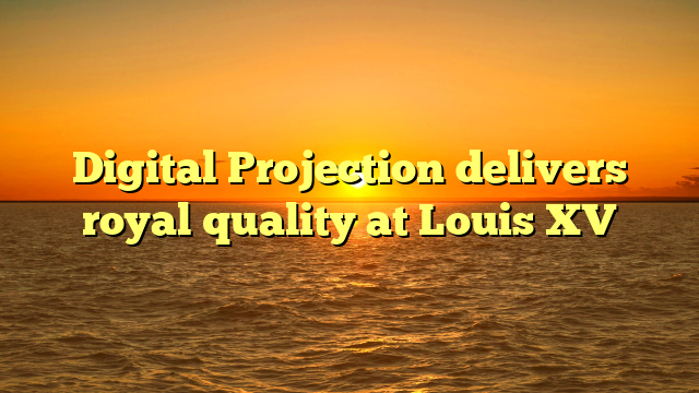 Digital Projection delivers royal quality at Louis XV