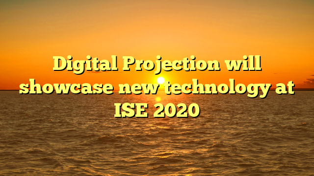 Digital Projection will showcase new technology at ISE 2020