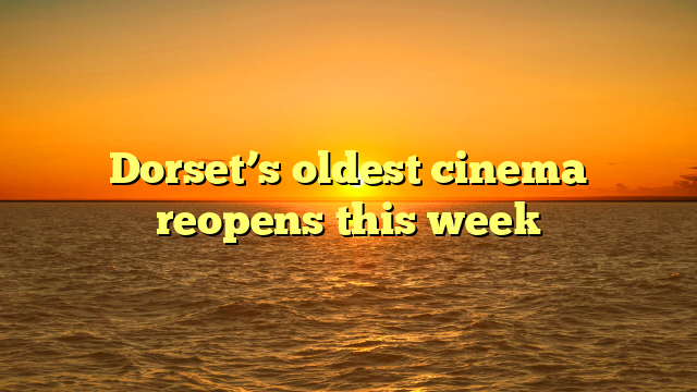 Dorset’s oldest cinema reopens this week