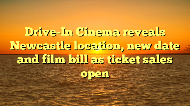 Drive-In Cinema reveals Newcastle location, new date and film bill as ticket sales open