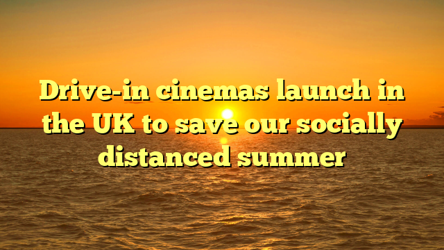Drive-in cinemas launch in the UK to save our socially distanced summer