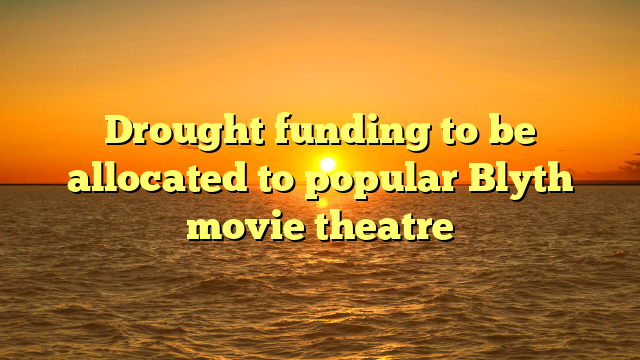 Drought funding to be allocated to popular Blyth movie theatre