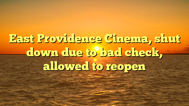 East Providence Cinema, shut down due to bad check, allowed to reopen