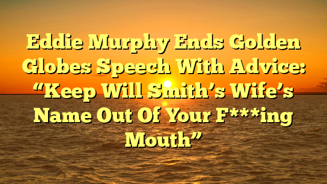 Eddie Murphy Ends Golden Globes Speech With Advice: “Keep Will Smith’s Wife’s Name Out Of Your F***ing Mouth”