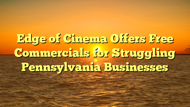 Edge of Cinema Offers Free Commercials for Struggling Pennsylvania Businesses