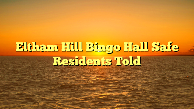 Eltham Hill Bingo Hall Safe Residents Told