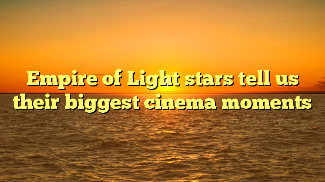 Empire of Light stars tell us their biggest cinema moments