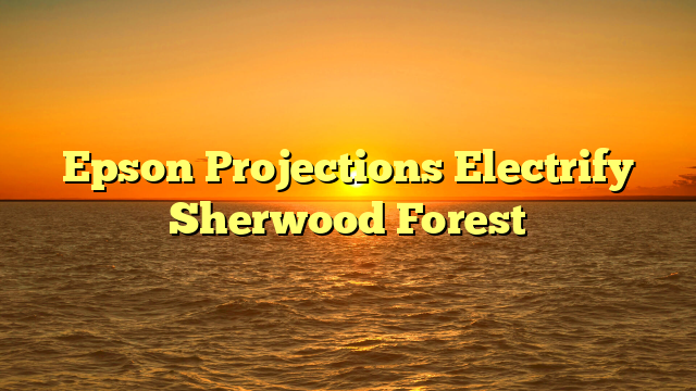 Epson Projections Electrify Sherwood Forest