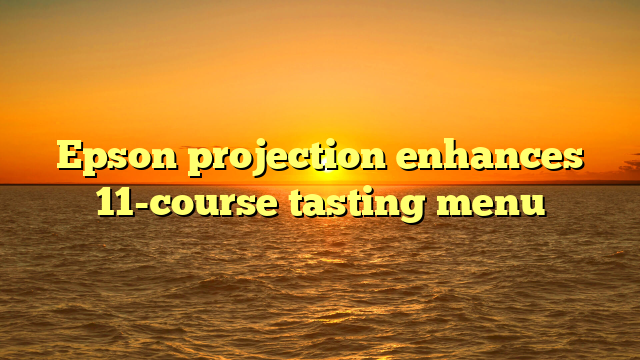 Epson projection enhances 11-course tasting menu