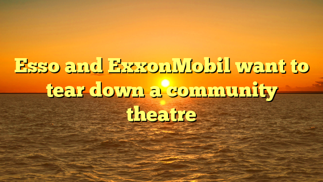 Esso and ExxonMobil want to tear down a community theatre