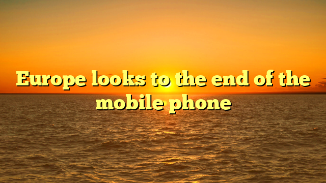 Europe looks to the end of the mobile phone