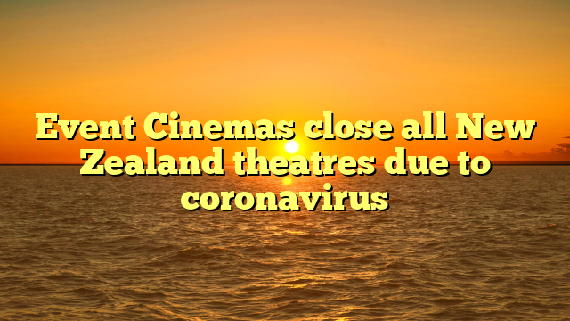 Event Cinemas close all New Zealand theatres due to coronavirus
