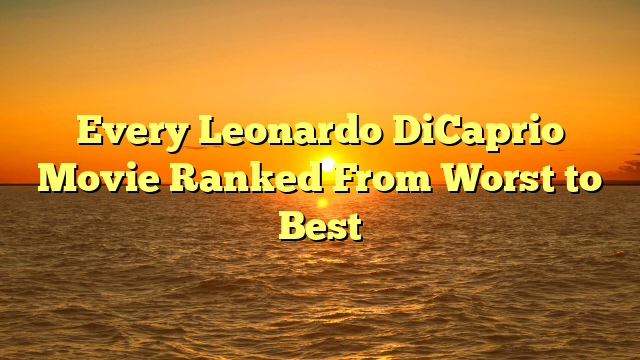 Every Leonardo DiCaprio Movie Ranked From Worst to Best