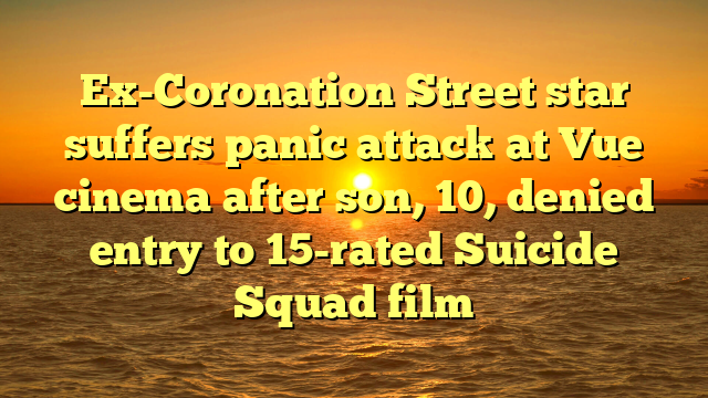 Ex-Coronation Street star suffers panic attack at Vue cinema after son, 10, denied entry to 15-rated Suicide Squad film